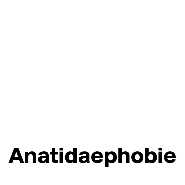 

                                          



Anatidaephobie