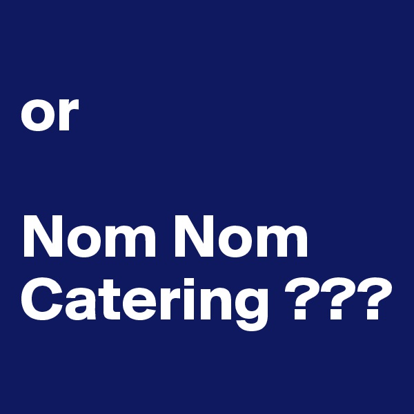 
or

Nom Nom 
Catering ???