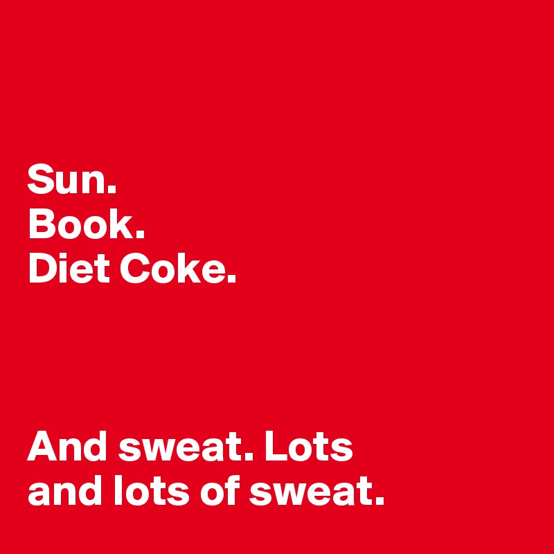 


Sun. 
Book. 
Diet Coke. 



And sweat. Lots 
and lots of sweat. 
