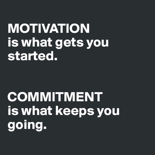 
MOTIVATION
is what gets you started. 


COMMITMENT 
is what keeps you going.
