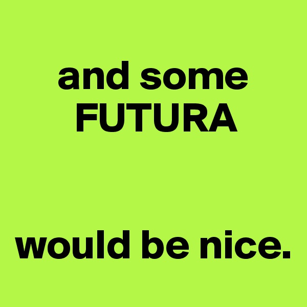 
     and some 
       FUTURA


would be nice. 