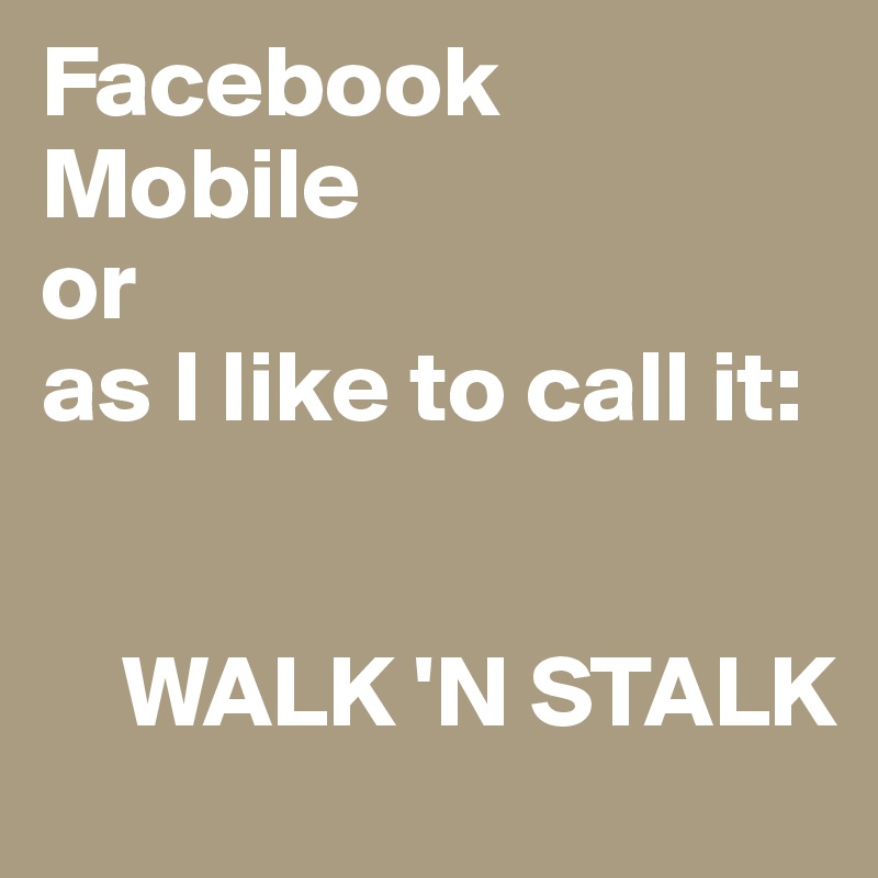 Facebook Mobile
or 
as I like to call it:

                              
    WALK 'N STALK