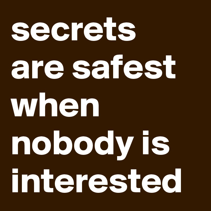 secrets are safest when nobody is interested