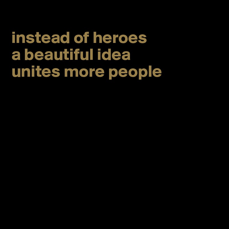 
instead of heroes
a beautiful idea
unites more people

       





