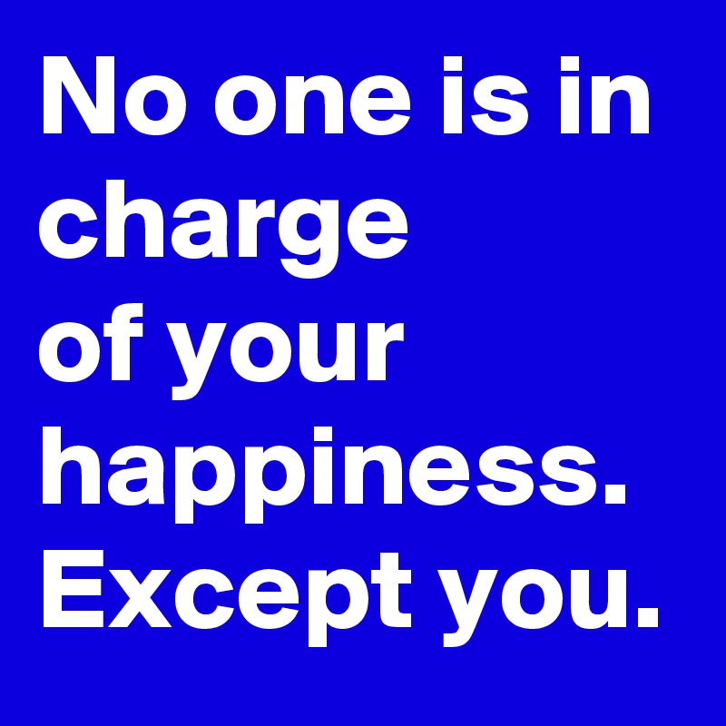 No one is in charge
of your happiness. Except you.
