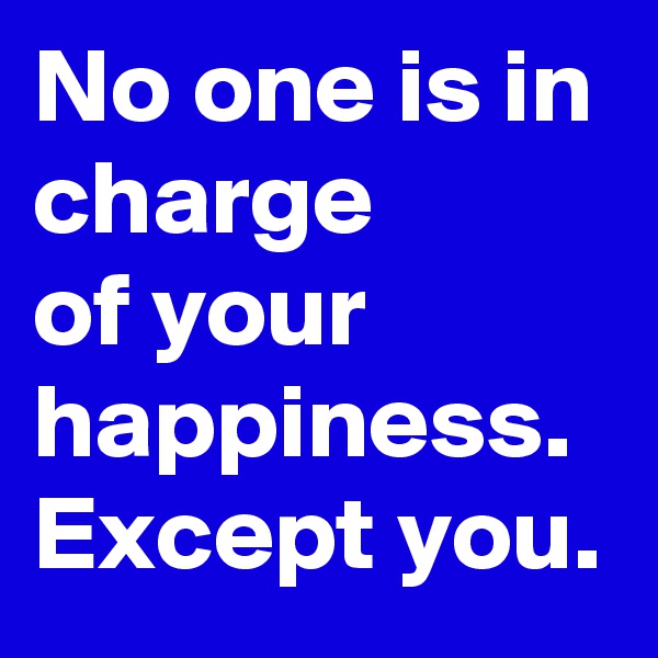 No one is in charge
of your happiness. Except you.
