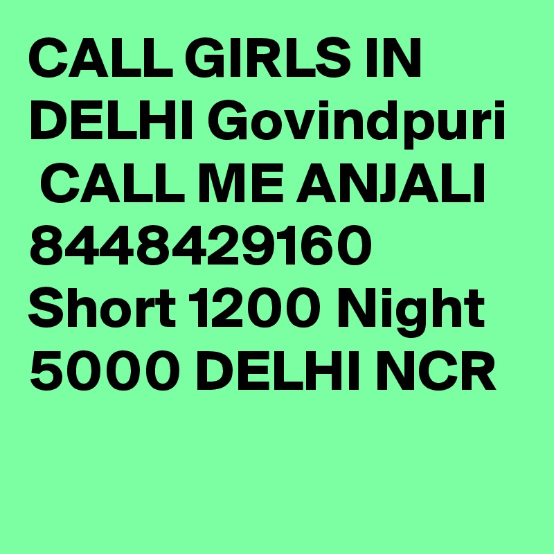 CALL GIRLS IN DELHI Govindpuri
 CALL ME ANJALI 8448429160 Short 1200 Night 5000 DELHI NCR
