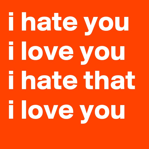 i hate you i love you i hate that i love you