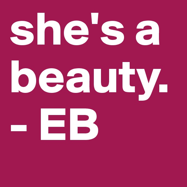 she's a beauty. - EB 
