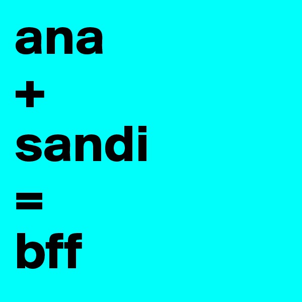 ana 
+
sandi
=
bff 
