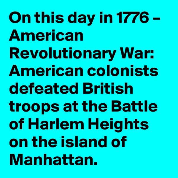 On this day in 1776 – American Revolutionary War: American colonists defeated British troops at the Battle of Harlem Heights on the island of Manhattan.