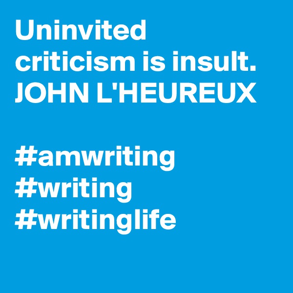 Uninvited criticism is insult.
JOHN L'HEUREUX

#amwriting #writing #writinglife