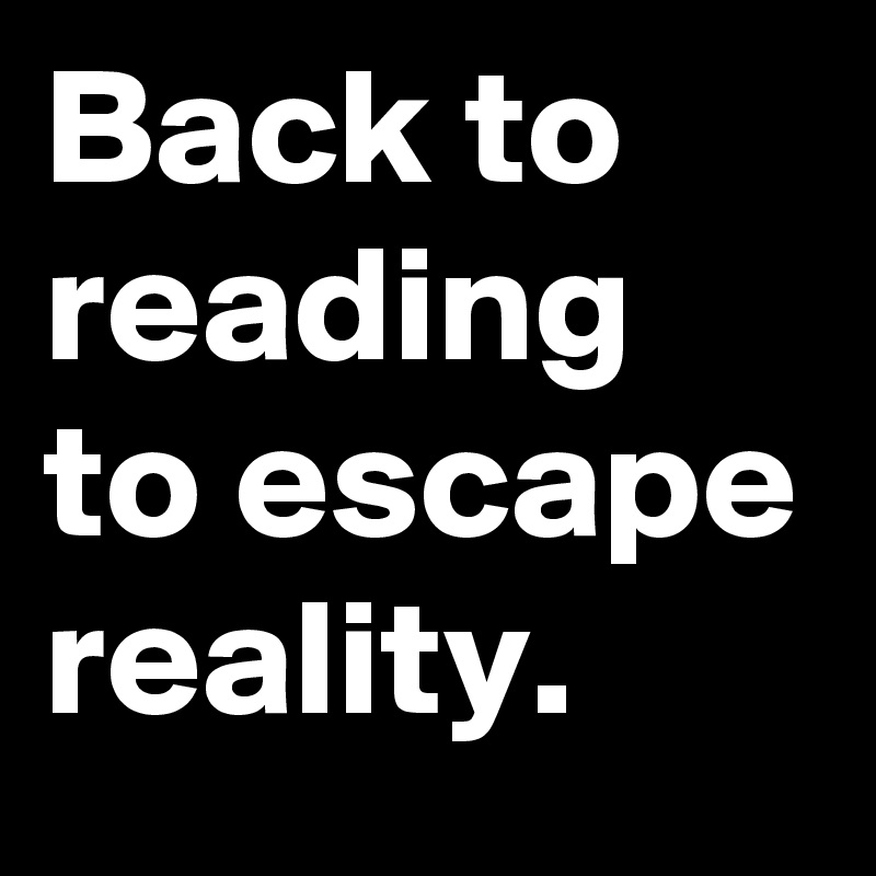 Back to reading to escape reality. 