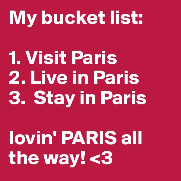 My bucket list:

1. Visit Paris
2. Live in Paris
3.  Stay in Paris

lovin' PARIS all the way! <3
