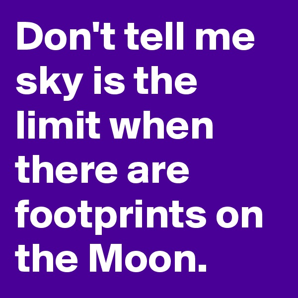 Don't tell me sky is the limit when there are footprints on the Moon. 