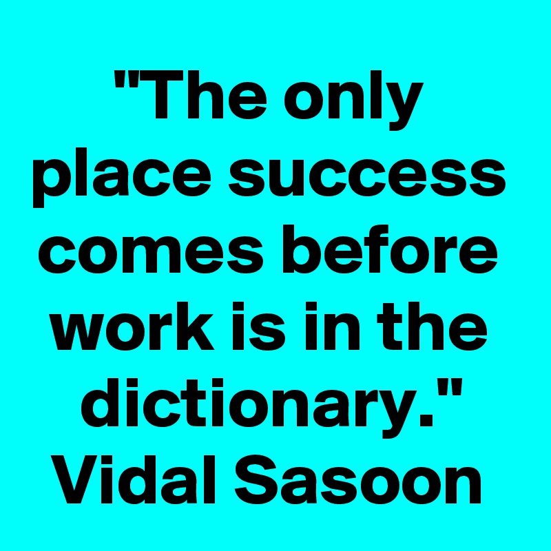 "The only place success comes before work is in the dictionary."
Vidal Sasoon