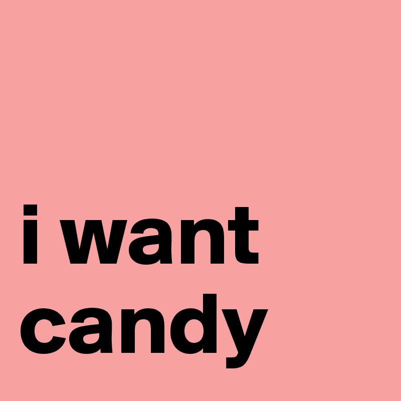 

i want candy