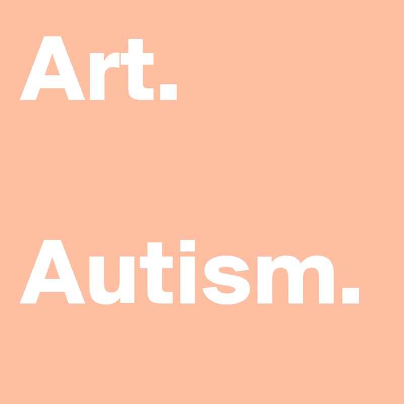 Art.

Autism.
