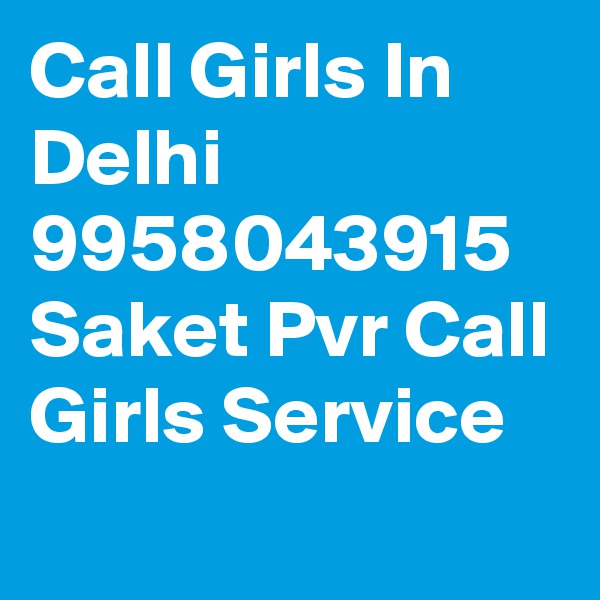 Call Girls In Delhi 9958043915 Saket Pvr Call Girls Service
