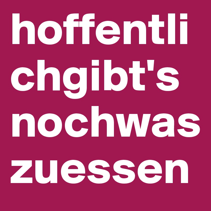 hoffentlichgibt'snochwaszuessen