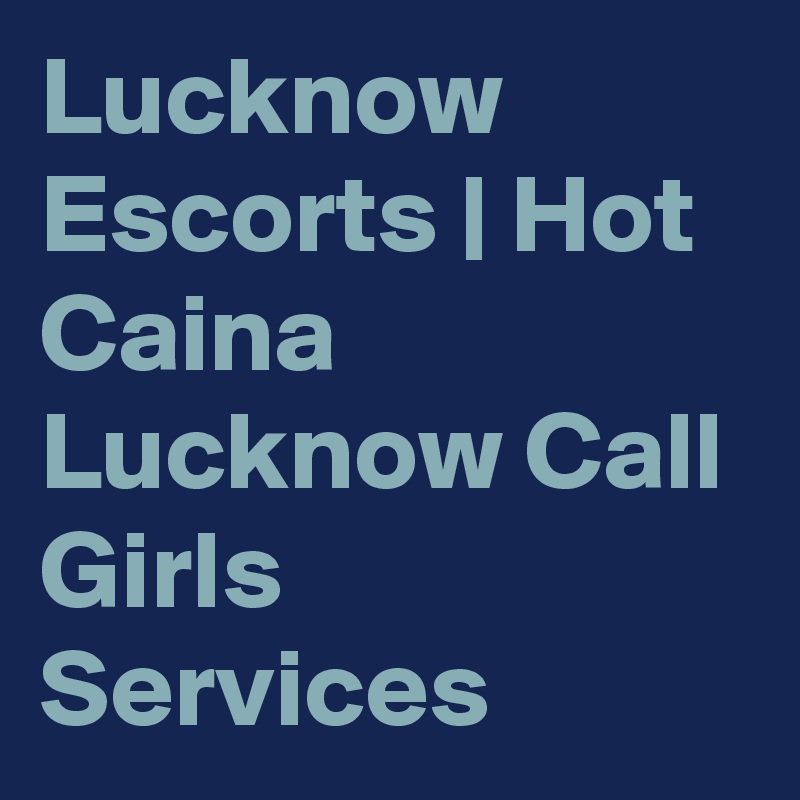 Lucknow Escorts | Hot Caina Lucknow Call Girls Services