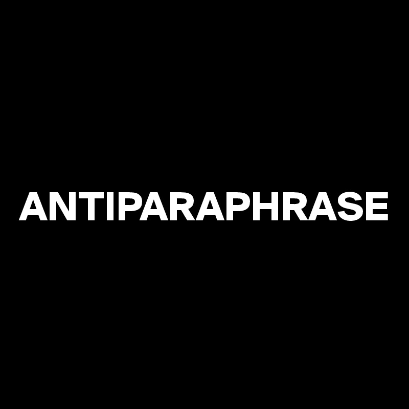 



ANTIPARAPHRASE


