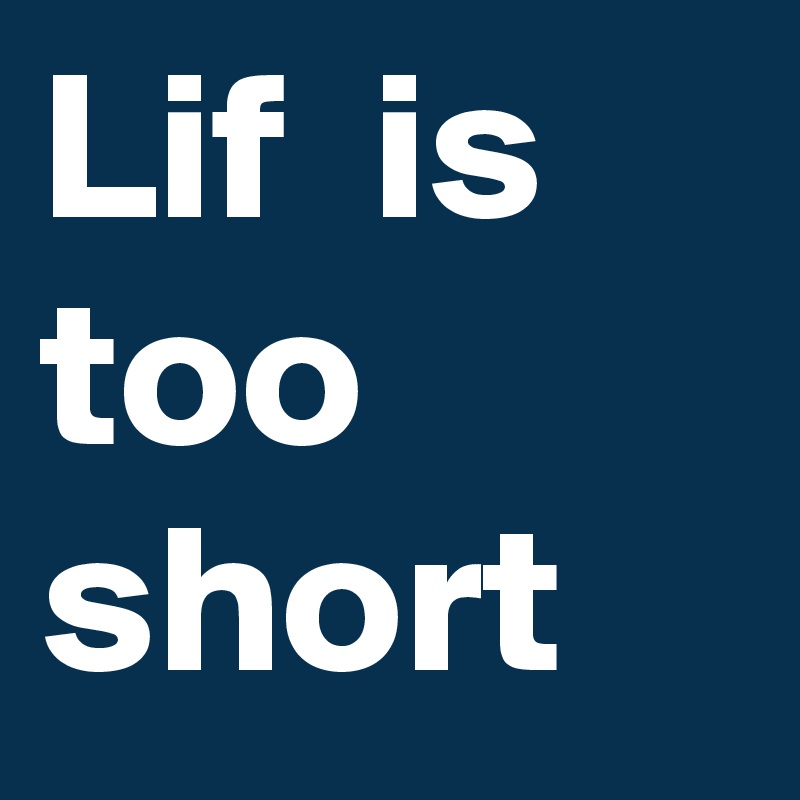 Lif  is  too short