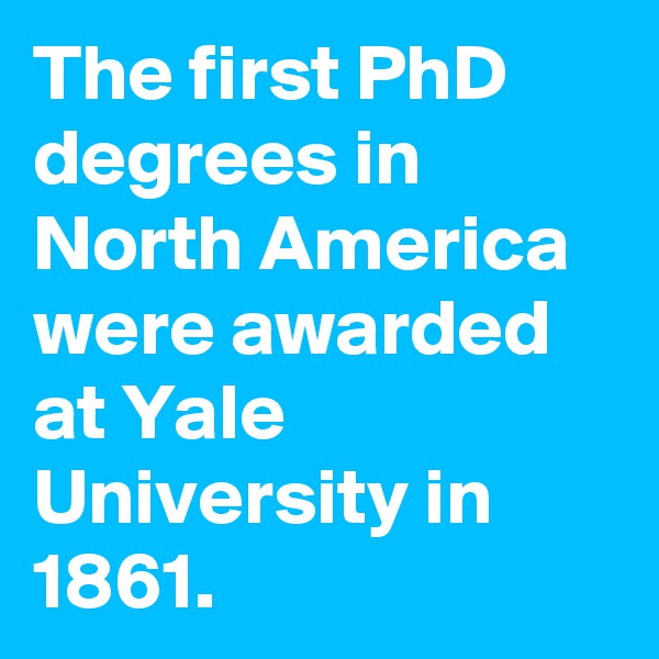 The first PhD degrees in North America were awarded at Yale University in 1861. 