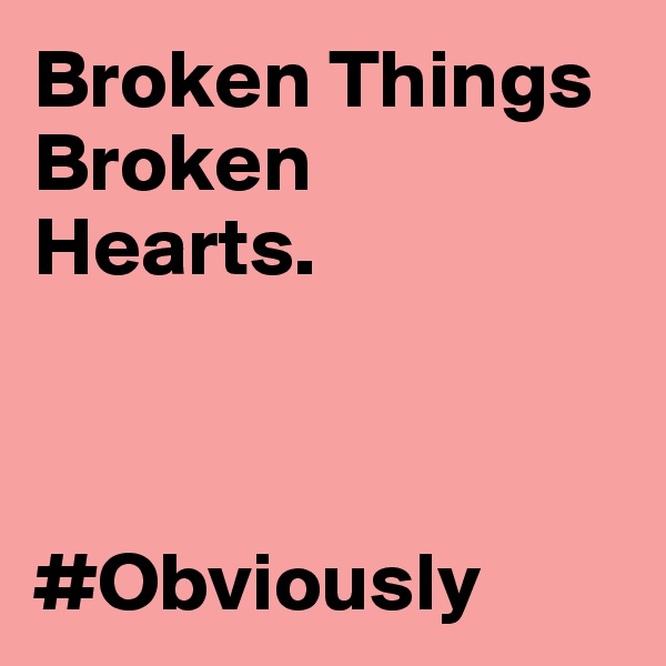 Broken Things
Broken
Hearts.



#Obviously