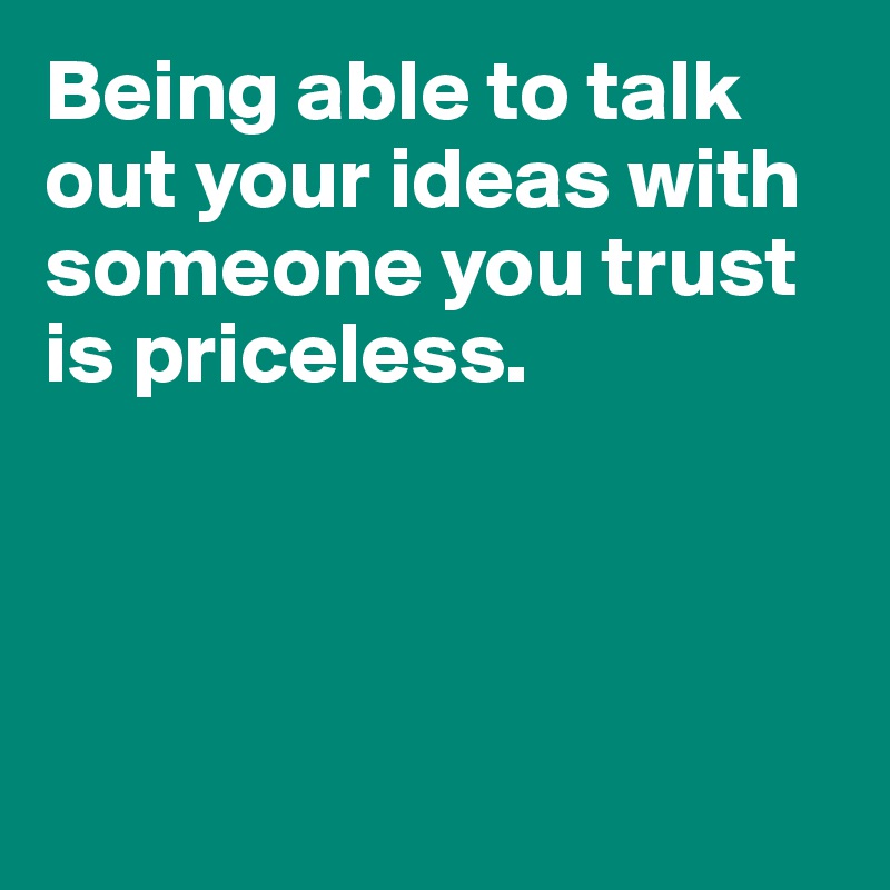 Being able to talk out your ideas with someone you trust is priceless.




 