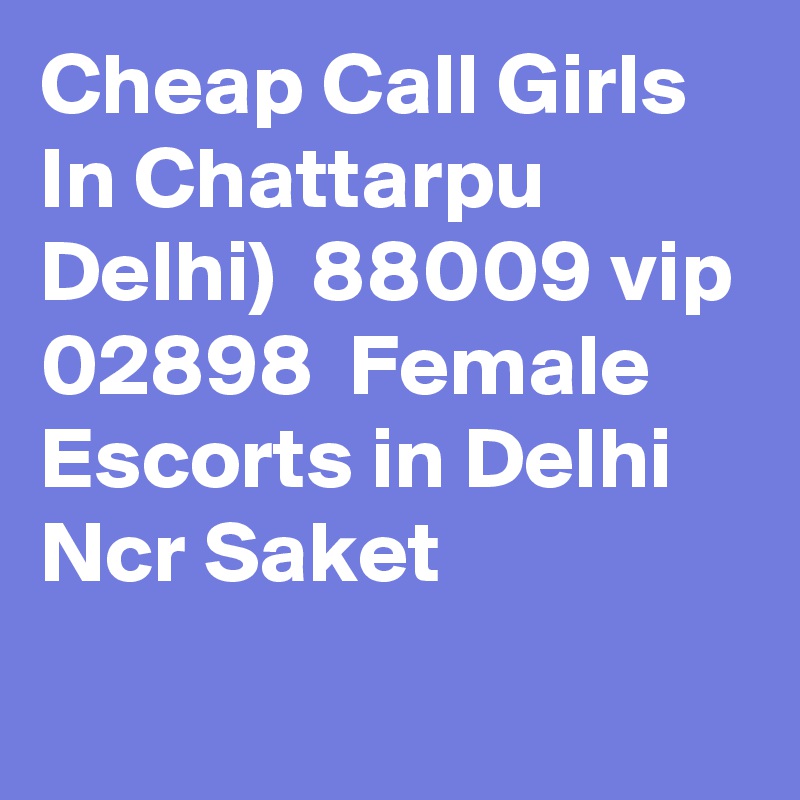 Cheap Call Girls In Chattarpu Delhi)  88009 vip 02898  Female Escorts in Delhi Ncr Saket
