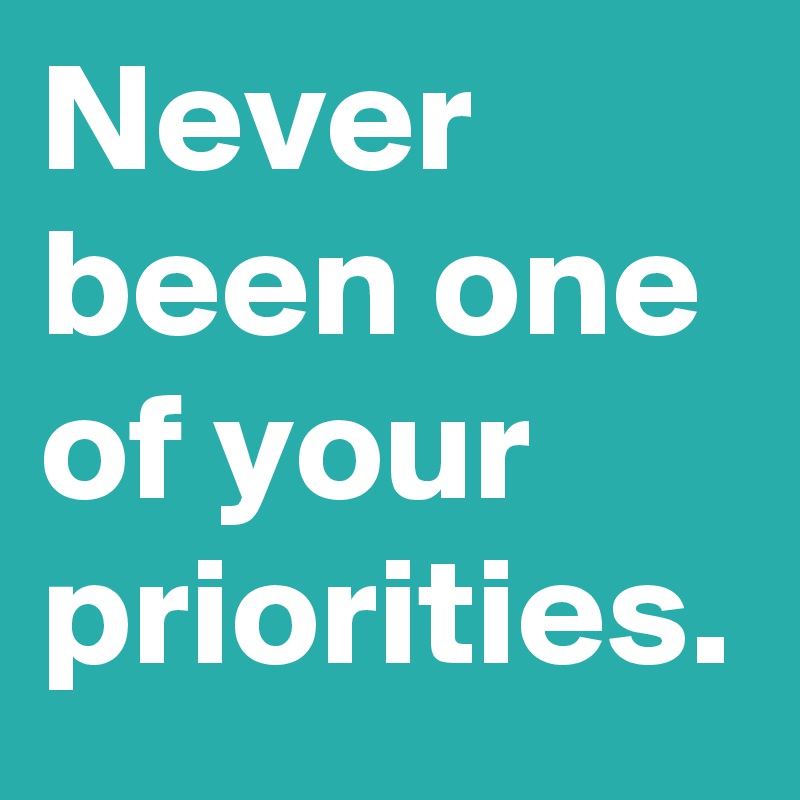 Never been one of your priorities.