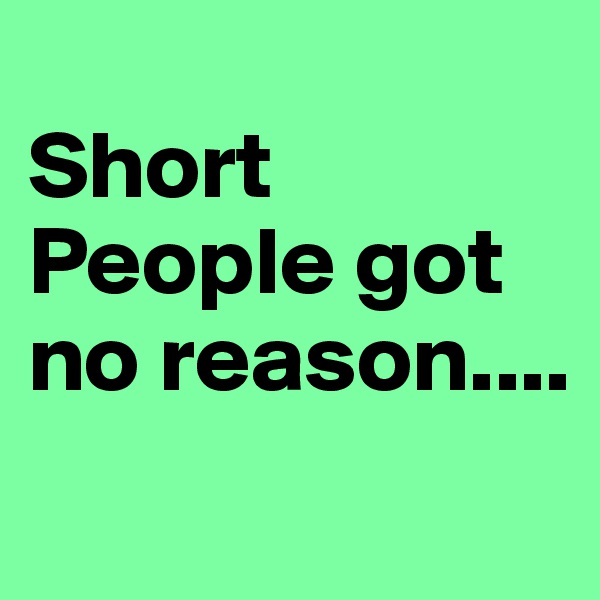 
Short People got no reason....
