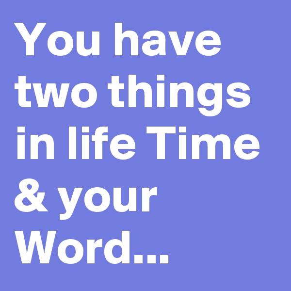 You have two things in life Time & your Word...