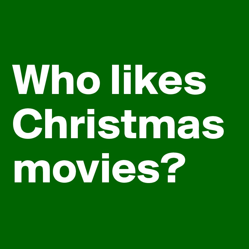 
Who likes Christmas movies?
