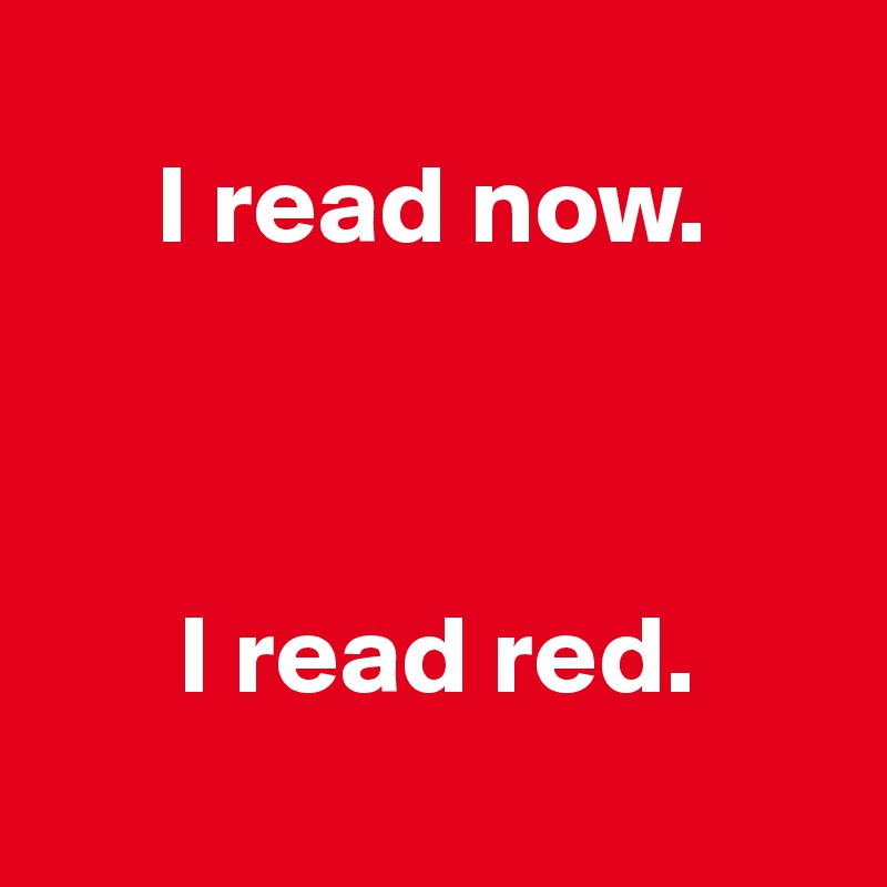   
     I read now.



      I read red.
