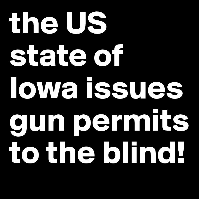 the US state of Iowa issues gun permits to the blind!