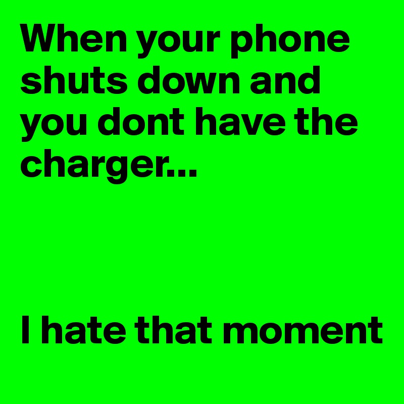 When your phone shuts down and you dont have the charger...



I hate that moment 