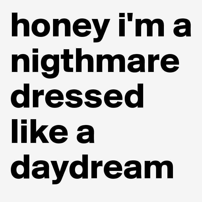 honey i'm a nigthmare dressed like a daydream
