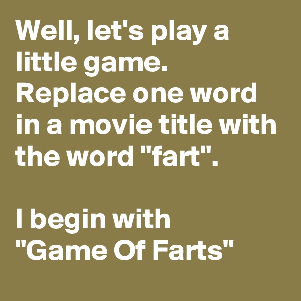 Well, let's play a little game.
Replace one word in a movie title with the word "fart".

I begin with 
"Game Of Farts"