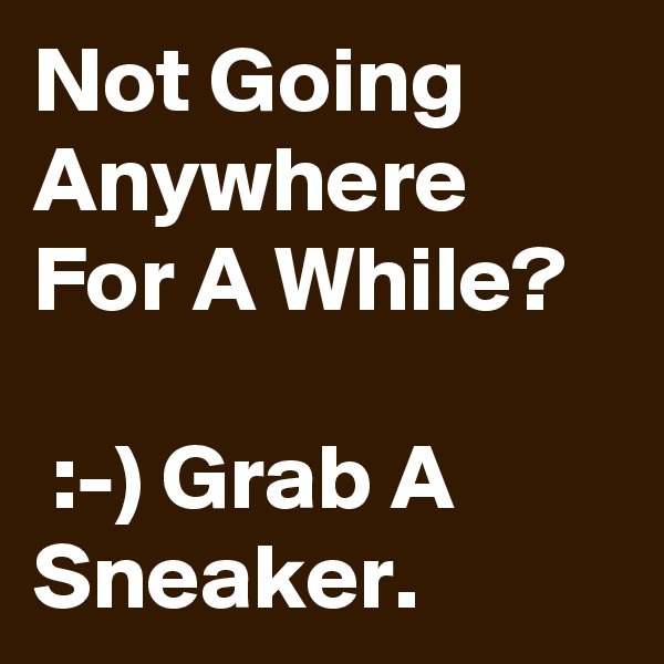 Not Going Anywhere For A While?

 :-) Grab A Sneaker.