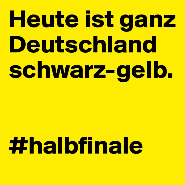 Heute ist ganz
Deutschland
schwarz-gelb.


#halbfinale