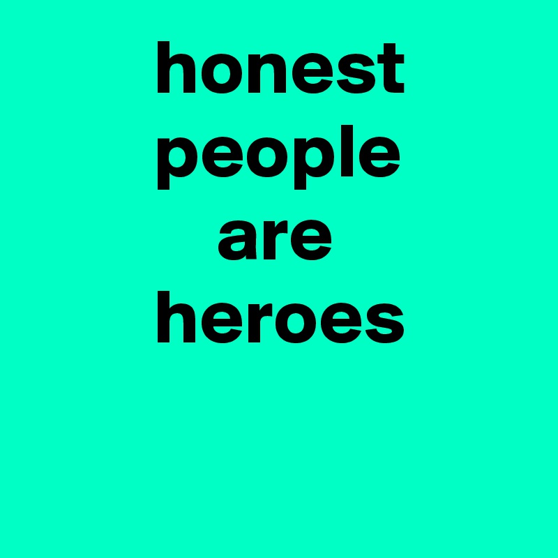         honest
        people
            are
        heroes

