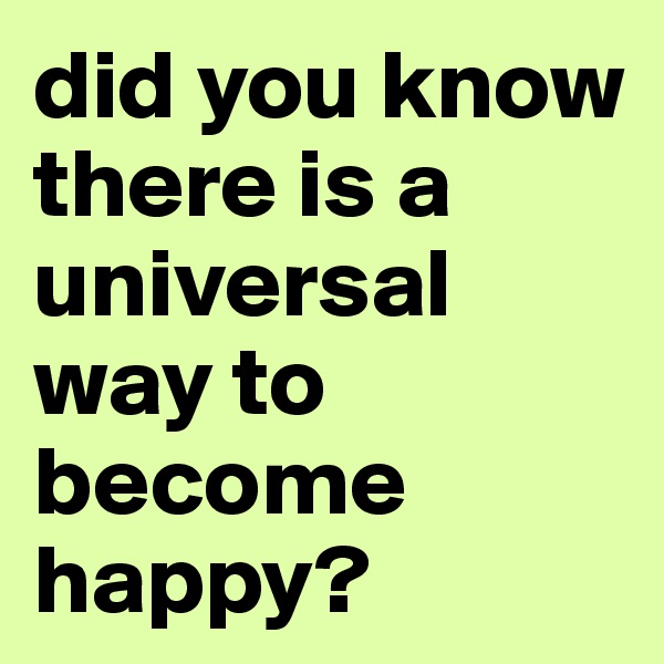 did you know
there is a  
universal way to 
become 
happy?