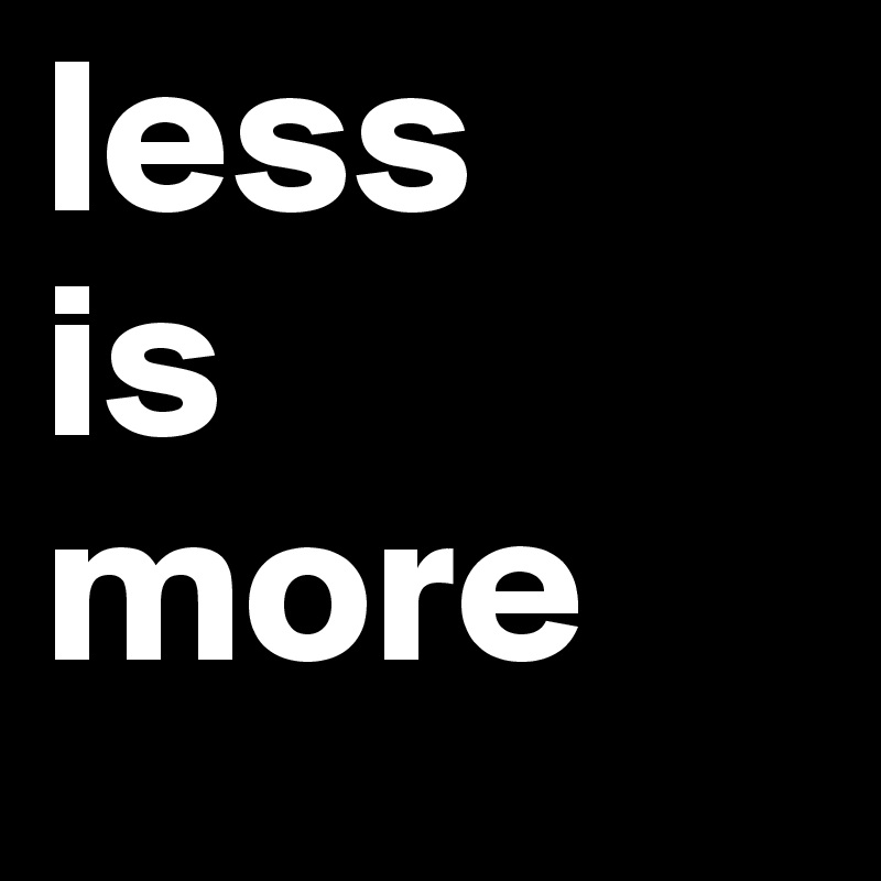 less
is
more