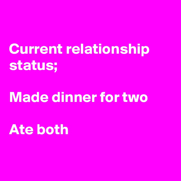 

Current relationship status;

Made dinner for two

Ate both

