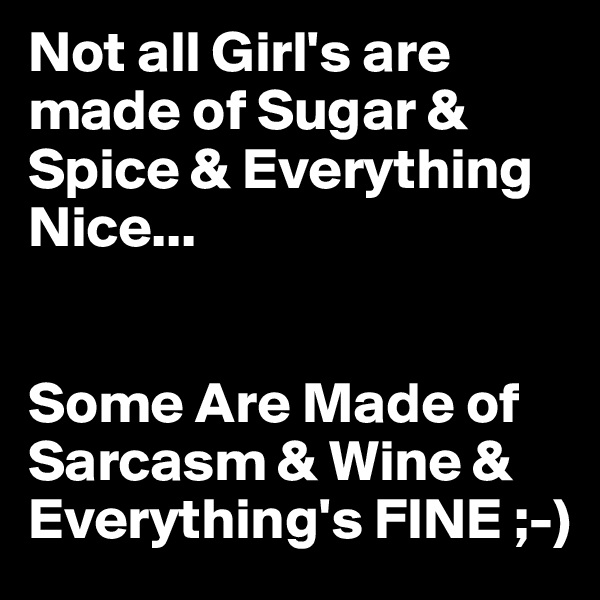 Not all Girl's are made of Sugar & Spice & Everything Nice...


Some Are Made of Sarcasm & Wine & Everything's FINE ;-)