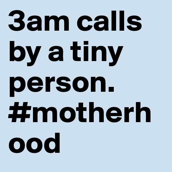 3am calls by a tiny person. 
#motherhood