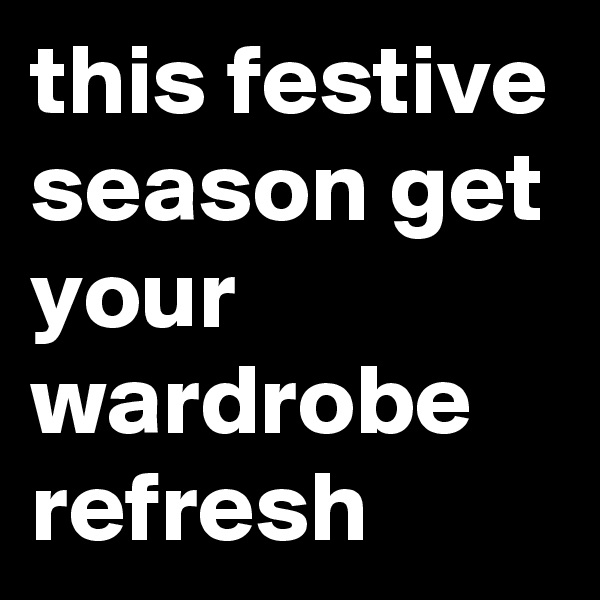 this festive season get your wardrobe refresh