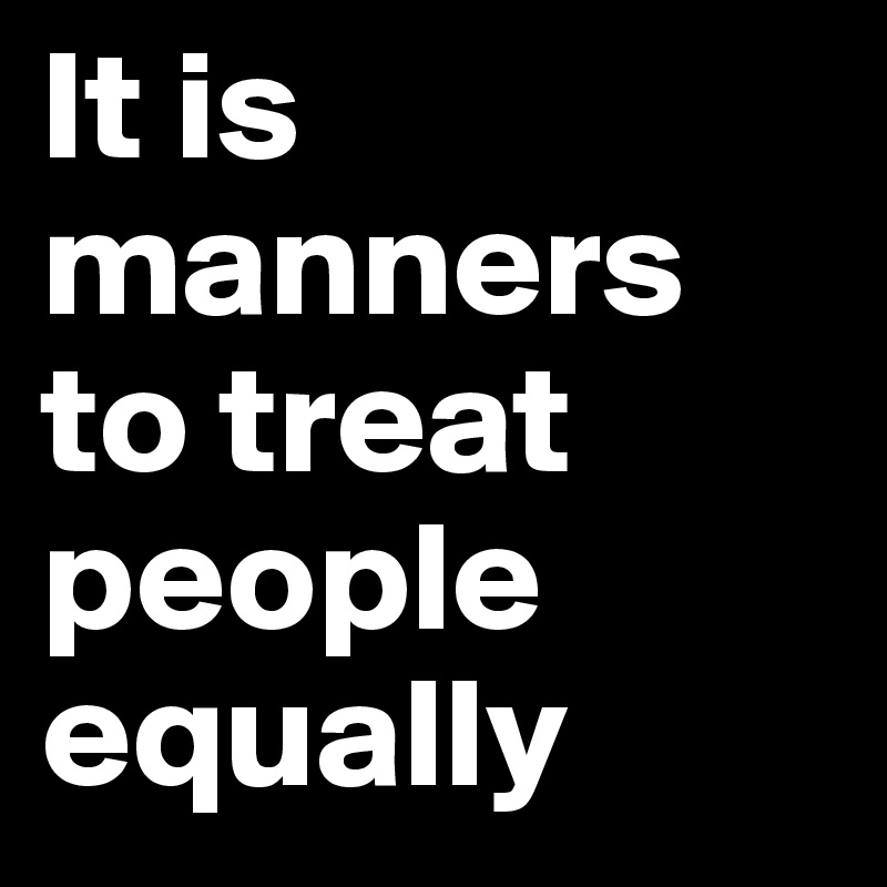 It is manners to treat people equally